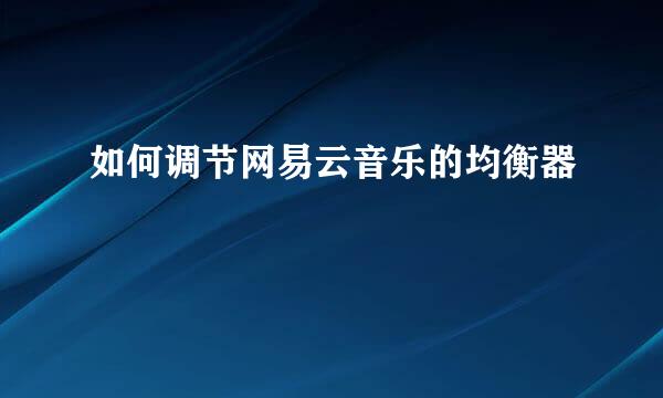 如何调节网易云音乐的均衡器