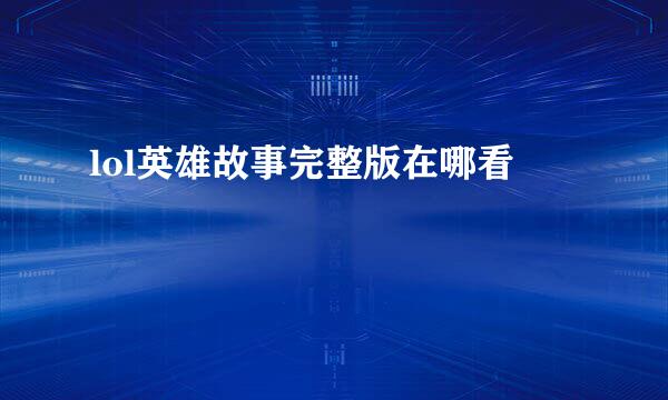 lol英雄故事完整版在哪看