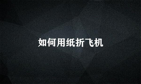 如何用纸折飞机