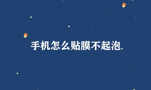 手机怎么贴膜不起泡