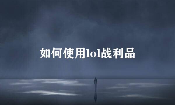 如何使用lol战利品