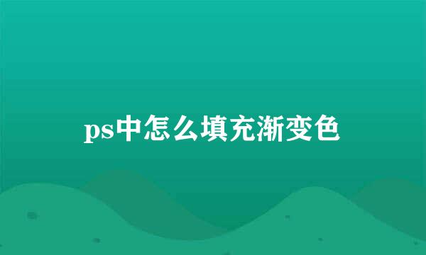 ps中怎么填充渐变色