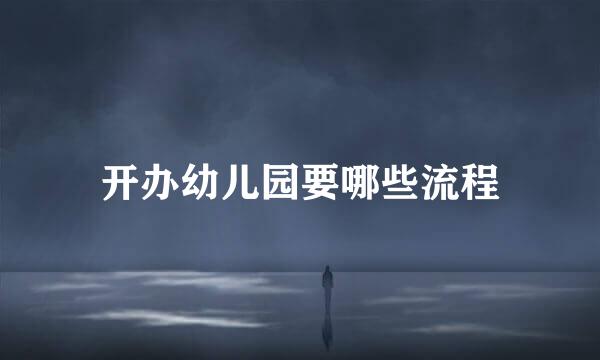 开办幼儿园要哪些流程