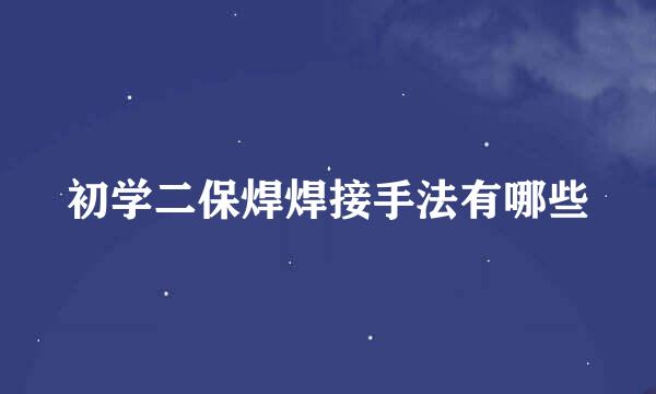 初学二保焊焊接手法有哪些