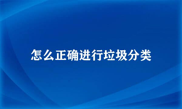 怎么正确进行垃圾分类