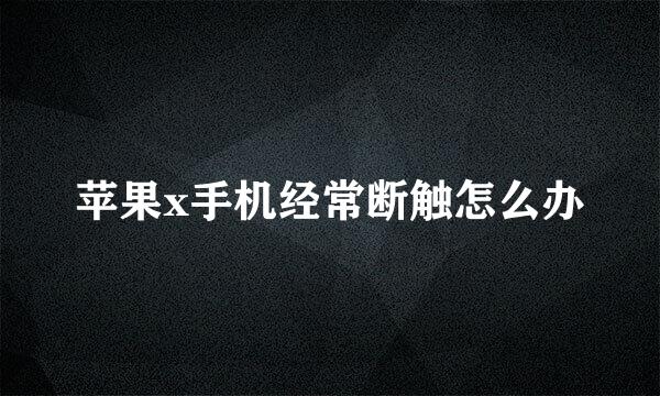 苹果x手机经常断触怎么办