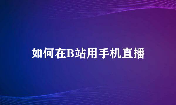 如何在B站用手机直播