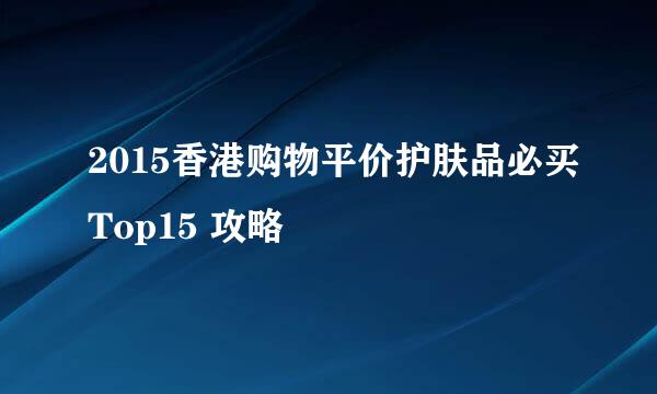 2015香港购物平价护肤品必买Top15 攻略