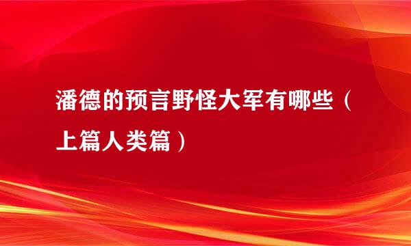 潘德的预言野怪大军有哪些（上篇人类篇）