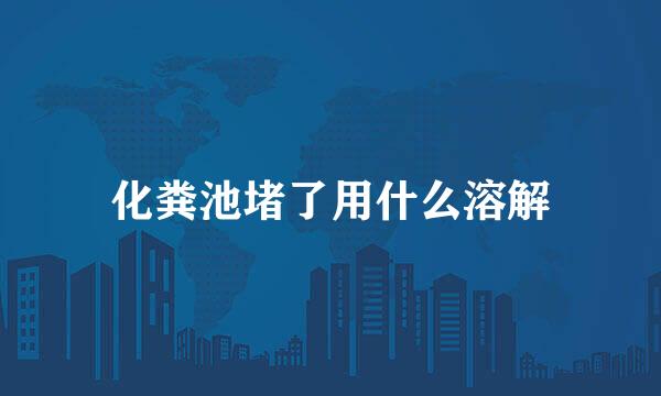 化粪池堵了用什么溶解
