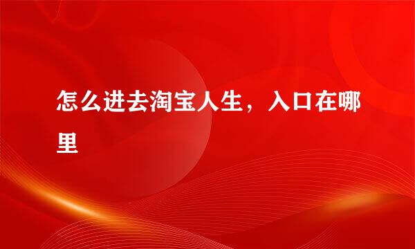 怎么进去淘宝人生，入口在哪里