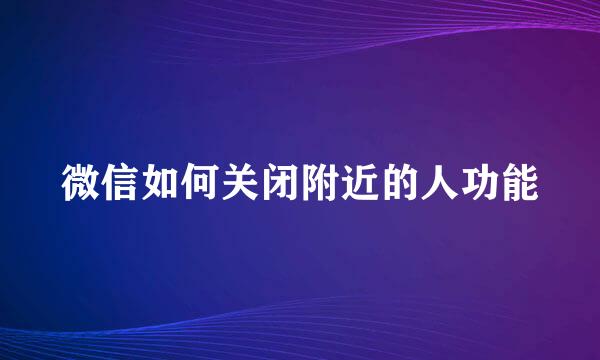 微信如何关闭附近的人功能