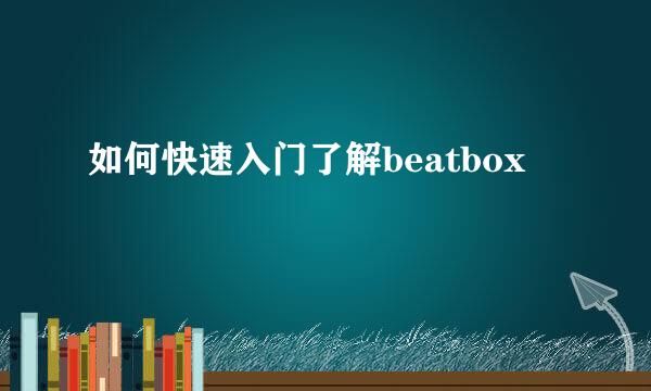 如何快速入门了解beatbox