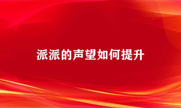 派派的声望如何提升