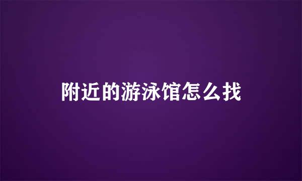 附近的游泳馆怎么找