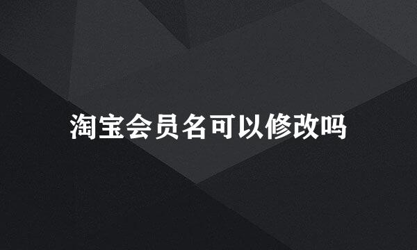 淘宝会员名可以修改吗