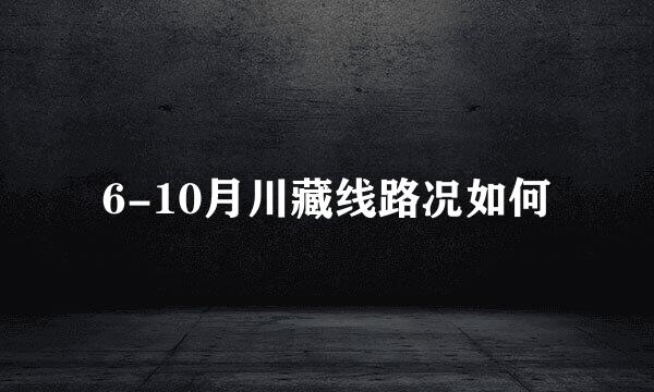 6-10月川藏线路况如何