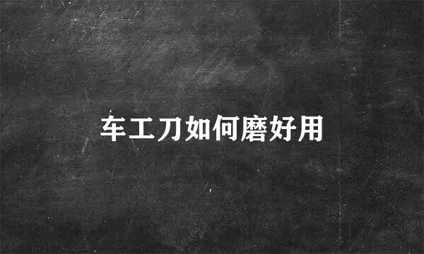 车工刀如何磨好用