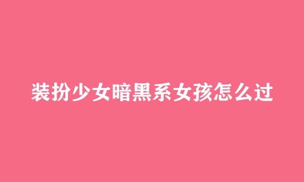 装扮少女暗黑系女孩怎么过