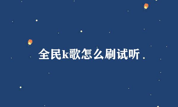 全民k歌怎么刷试听