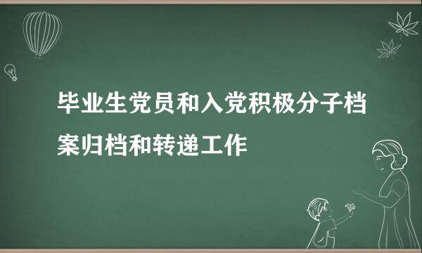 毕业生党员和入党积极分子档案归档和转递工作