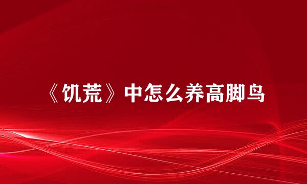 《饥荒》中怎么养高脚鸟