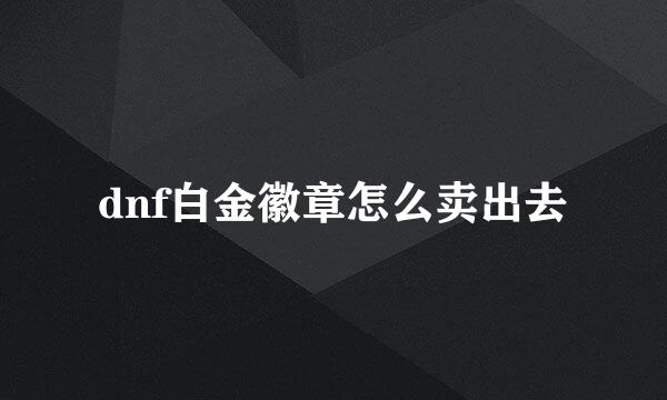 dnf白金徽章怎么卖出去