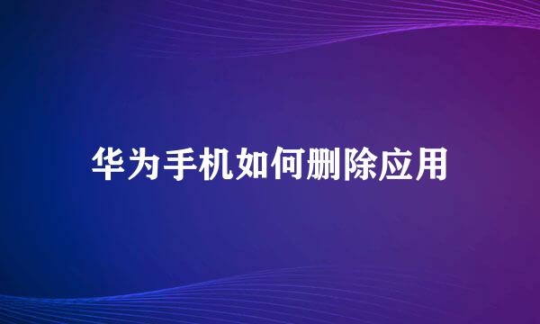 华为手机如何删除应用