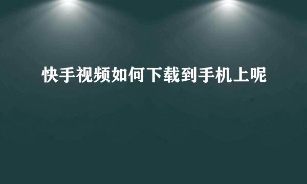 快手视频如何下载到手机上呢