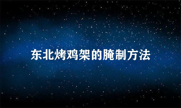 东北烤鸡架的腌制方法