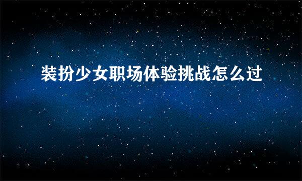 装扮少女职场体验挑战怎么过