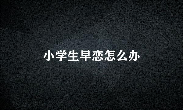 小学生早恋怎么办