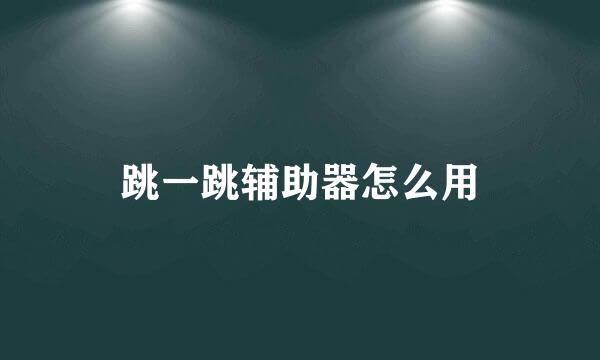 跳一跳辅助器怎么用