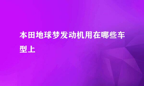 本田地球梦发动机用在哪些车型上