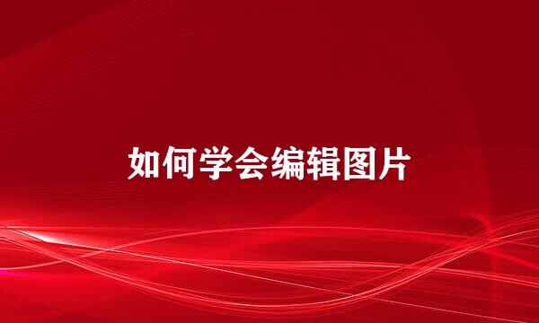 如何学会编辑图片