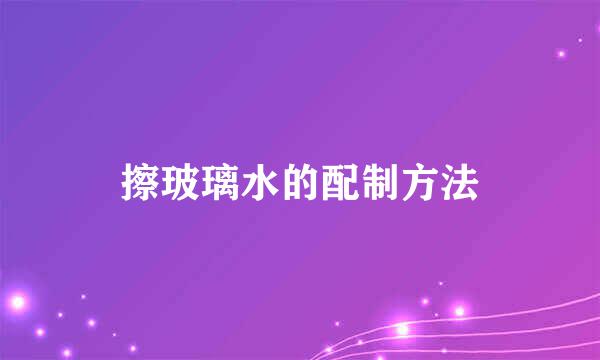 擦玻璃水的配制方法