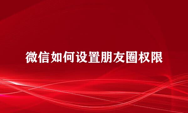 微信如何设置朋友圈权限