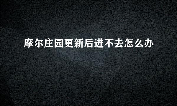 摩尔庄园更新后进不去怎么办