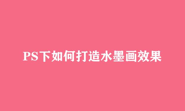 PS下如何打造水墨画效果