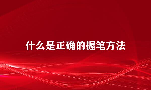 什么是正确的握笔方法