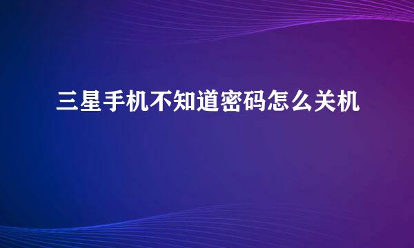 三星手机不知道密码怎么关机