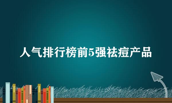 人气排行榜前5强祛痘产品
