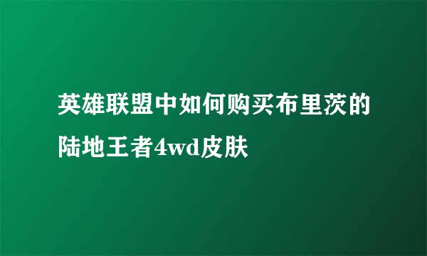 英雄联盟中如何购买布里茨的陆地王者4wd皮肤