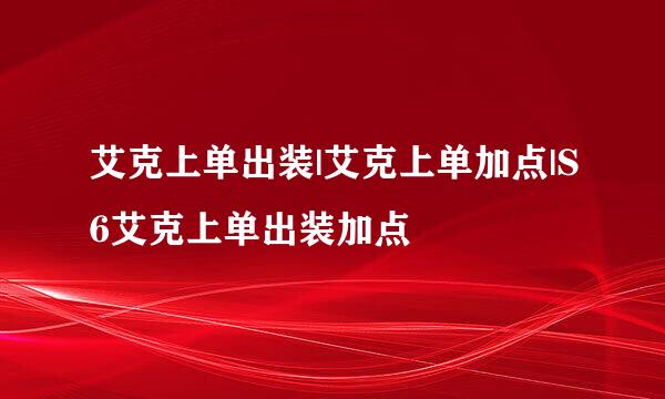 艾克上单出装|艾克上单加点|S6艾克上单出装加点