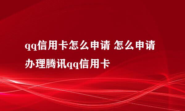 qq信用卡怎么申请 怎么申请办理腾讯qq信用卡