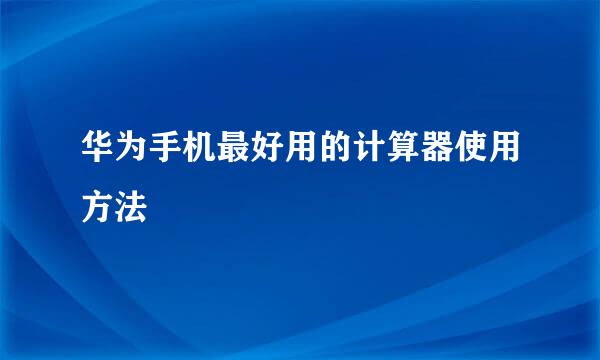 华为手机最好用的计算器使用方法