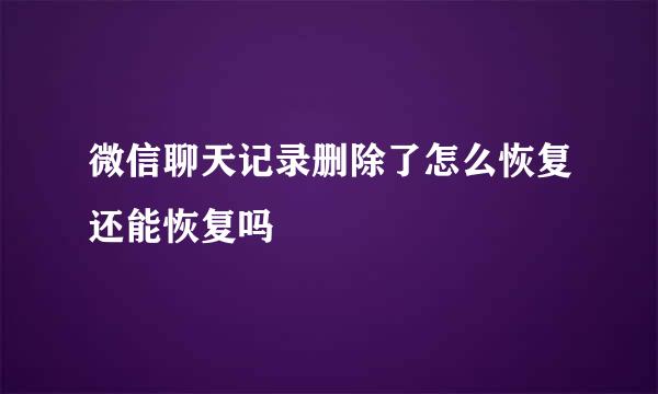 微信聊天记录删除了怎么恢复还能恢复吗