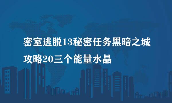 密室逃脱13秘密任务黑暗之城攻略20三个能量水晶