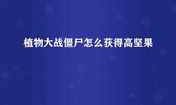 植物大战僵尸怎么获得高坚果