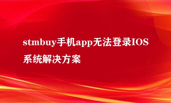 stmbuy手机app无法登录IOS系统解决方案